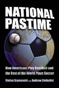 National Pastime: How Americans Play Baseball and the Rest of the World Plays Soccer