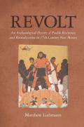 Revolt: An Archaeological History Of Pueblo Resistance and Revitalization In 17th Century New Mexico