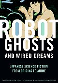Robot Ghosts & Wired Dreams Japanese Science Fiction from Origins to Anime