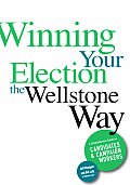 Winning Your Election the Wellstone Way A Comprehensive Guide for Candidates & Campaign Workers