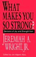 What Makes You So Strong?: Sermons of Joy and Strength from Jeremiah A. Wright Jr.