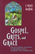 Gospel Grits & Grace Encountering the Holy in the Ridiculous Sublime & Unexpected
