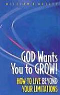 God Wants You to Grow How to Live Beyond Your Limitations