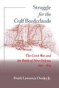 Struggle for the Gulf Borderlands: The Creek War and the Battle of New Orleans, 1812-1815