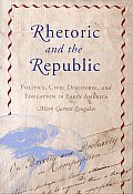 Rhetoric & the Republic Politics Civic Discourse & Education in Early America