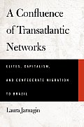 Confluence of Transatlantic Networks Elites Capitalism & Confederate Migration to Brazil