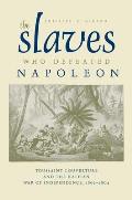 The Slaves Who Defeated Napol?on: Toussaint Louverture and the Haitian War of Independence, 1801-1804