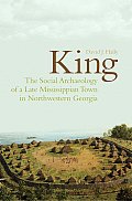 King: The Social Archaeology of a Late Mississippian Town in Northwestern Georgia [With CDROM]