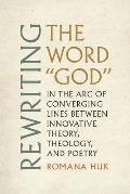 Rewriting the Word God: In the Arc of Converging Lines Between Innovative Theory, Theology, and Poetry