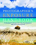 Photographers Exposure Handbook Professional Techniques for Using Your Equipment Effectively & Creatively