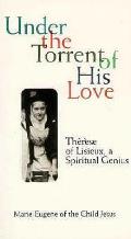 Under the Torrent of His Love Therese of Lisieux a Spiritual Genius