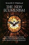 The New Ecumenism: How the Catholic Church After Vatican II Took Over the Leadership of the World Ecumenical Movement