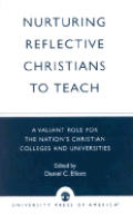 Nurturing Reflective Christians to Teach: A Valiant Role for the Nation's Christian Colleges and Universities