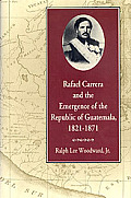 Rafael Carrera & the Emergence of the Republic of Guatemala 1821 1871