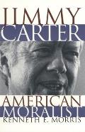 Jimmy Carter American Moralist The Life Story & Moral Legacy of Our Thirty Ninth President