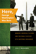 Here, George Washington Was Born: Memory, Material Culture, and the Public History of a National Monument