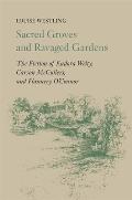 Sacred Groves and Ravaged Gardens: The Fiction of Eudora Welty, Carson McCullers, and Flannery O'Connor