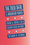 The New Deal and American Youth: Ideas and Ideals in a Depression Decade