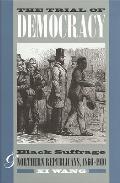 The Trial of Democracy: Black Suffrage and Northern Republicans, 1860-1910
