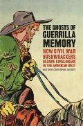 Ghosts of Guerrilla Memory How Civil War Bushwhackers Became Gunslingers in the American West