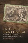 Greatest Trials I Ever Had The Civil War Letters of Margaret & Thomas Cahill