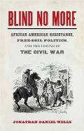 Blind No More: African American Resistance, Free-Soil Politics, and the Coming of the Civil War