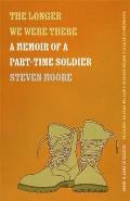 Longer We Were There A Memoir of a Part Time Soldier