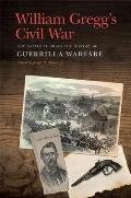 William Gregg's Civil War: The Battle to Shape the History of Guerrilla Warfare