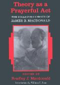 Theory as a Prayerful Act; The Collected Essays of James B. Macdonald - Edited by Bradley J. Macdonald