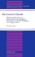 The Crowd Is Untruth: The Existential Critique of Mass Society in the Thought of Kierkegaard, Nietzsche, Heidegger, and Ortega Y Gasset