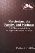 Narcissism, the Family, and Madness: A Self-Psychological Study of Eugene O'Neill and His Plays