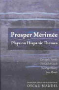 Prosper M?rim?e: Plays on Hispanic Themes- Carvajal's Family, the Gilded Coach, the Opportunity, In?s Mendo