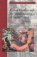 Violent Conflict & The Transformation Of Social Capital Lessons From Cambodia Rwanda Guatemala & Somalia