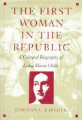 The First Woman in the Republic: A Cultural Biography of Lydia Maria Child