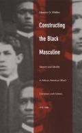 Constructing the Black Masculine: Identity and Ideality in African American Men's Literature and Culture, 1775-1995