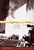 Between Legitimacy and Violence: A History of Colombia, 1875-2002