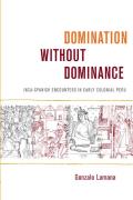 Domination without Dominance: Inca-Spanish Encounters in Early Colonial Peru