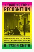 Fighting for Recognition: Identity, Masculinity, and the Act of Violence in Professional Wrestling