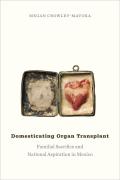 Domesticating Organ Transplant Familial Sacrifice Medical Salvation & National Aspiration In Mexico