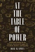 At the Table of Power Food & Cuisine in the African American Struggle for Freedom Justice & Equality