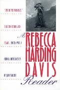 A Rebecca Harding Davis Reader: Life in the Iron Mills, Selected Fiction, and Essays
