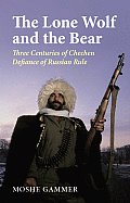 Lone Wolf & the Bear Three Centuries of Chechen Defiance of Russian Power