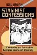 Stalinist Confessions: Messianism and Terror at the Leningrad Communist University