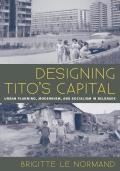 Designing Tito's Capital: Urban Planning, Modernism, and Socialism in Belgrade