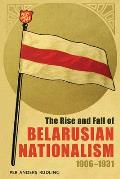 The Rise and Fall of Belarusian Nationalism, 1906-1931