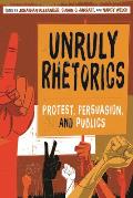 Unruly Rhetorics: Protest, Persuasion, and Publics