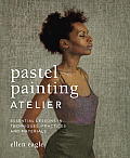 Pastel Painting Atelier Essential Lessons in Techniques Practices & Materials