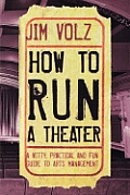 How to Run a Theater A Witty Practical & Fun Guide to Arts Management