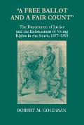 A Free Ballot and a Fair Count: The Department of Justice and the Enforcement of Voting Rights in the South, 1877-1893