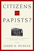 Citizens or Papists?: The Politics of Anti-Catholicism in New York, 1685-1821